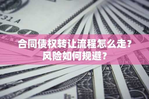济南合同债权转让流程怎么走？风险如何规避？