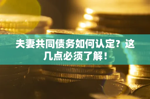 济南夫妻共同债务如何认定？这几点必须了解！