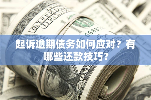 济南起诉逾期债务如何应对？有哪些还款技巧？