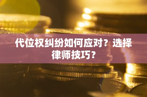 济南代位权纠纷如何应对？选择律师技巧？