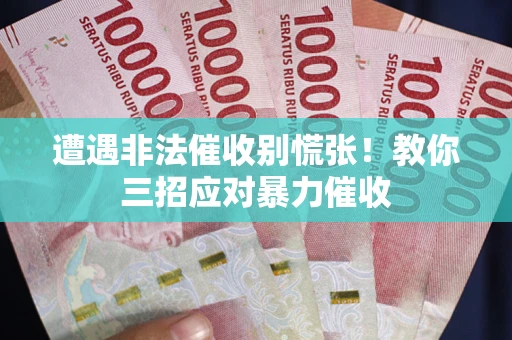 济南遭遇非法催收别慌张！教你三招应对暴力催收