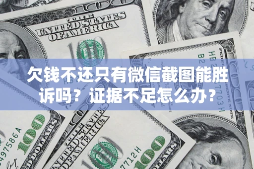 济南欠钱不还只有微信截图能胜诉吗？证据不足怎么办？