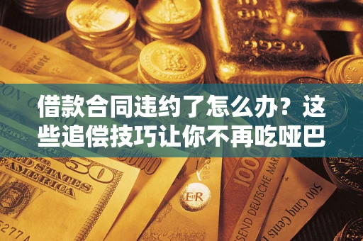 济南借款合同违约了怎么办？这些追偿技巧让你不再吃哑巴亏