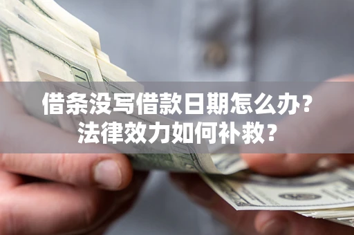 济南借条没写借款日期怎么办?法律效力如何补救? 济南借条没写借款日期怎么办?法律效力如何补救?