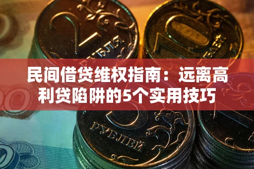 济南民间借贷维权指南：远离高利贷陷阱的5个实用技巧