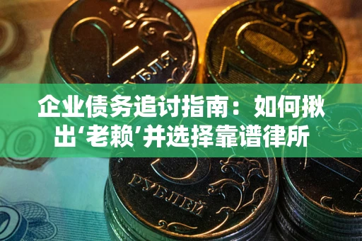 济南企业债务追讨指南：如何揪出‘老赖’并选择靠谱律所