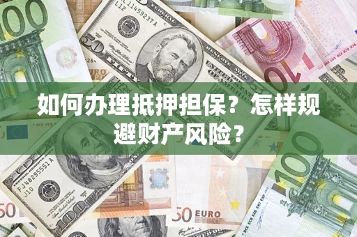 济南如何办理抵押担保？怎样规避财产风险？