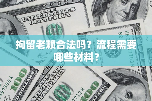 济南拘留老赖合法吗？流程需要哪些材料？