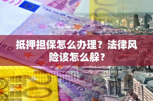 济南抵押担保怎么办理？法律风险该怎么躲？
