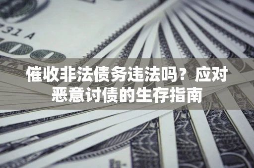 济南催收非法债务违法吗？应对恶意讨债的生存指南