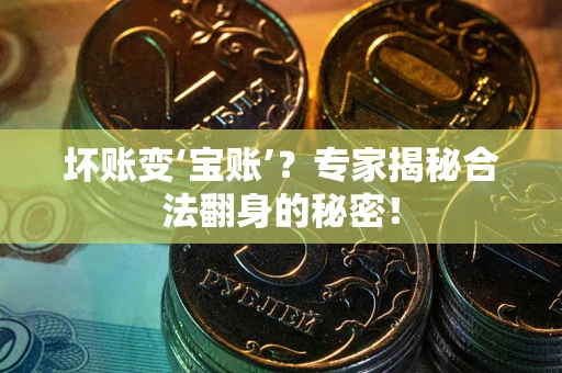 济南坏账变‘宝账’？专家揭秘合法翻身的秘密！
