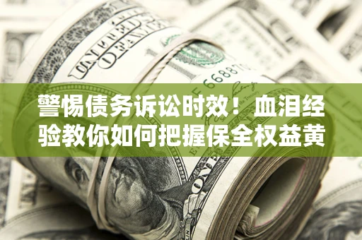 济南警惕债务诉讼时效！血泪经验教你如何把握保全权益黄金期