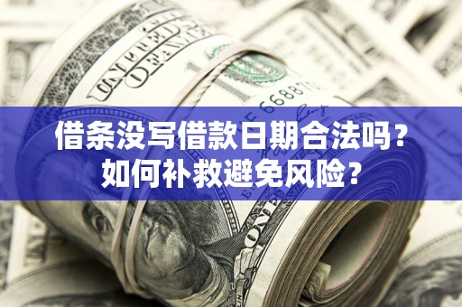 济南借条没写借款日期合法吗？如何补救避免风险？