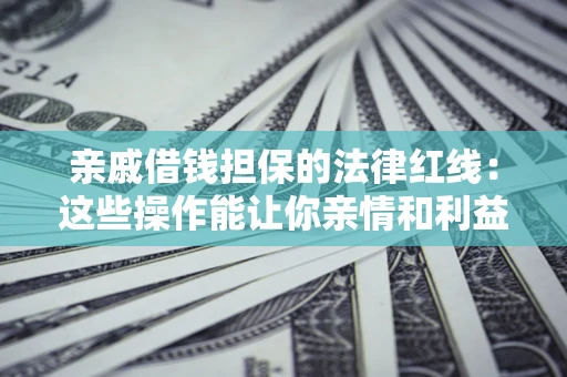 济南亲戚借钱担保的法律红线：这些操作能让你亲情和利益两不误