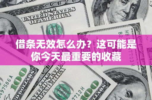 济南借条无效怎么办？这可能是你今天最重要的收藏