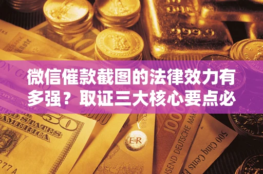 济南微信催款截图的法律效力有多强？取证三大核心要点必须知道！