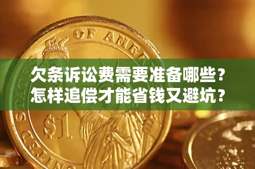 济南欠条诉讼费需要准备哪些？怎样追偿才能省钱又避坑？
