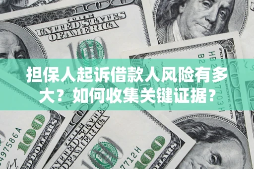 济南担保人起诉借款人风险有多大？如何收集关键证据？