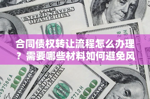 济南合同债权转让流程怎么办理？需要哪些材料如何避免风险？