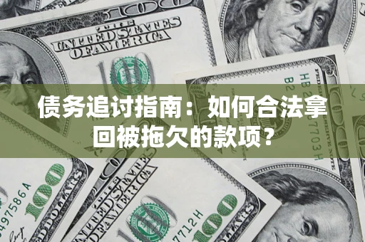 济南债务追讨指南：如何合法拿回被拖欠的款项？