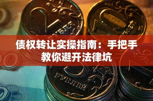 济南债权转让实操指南：手把手教你避开法律坑