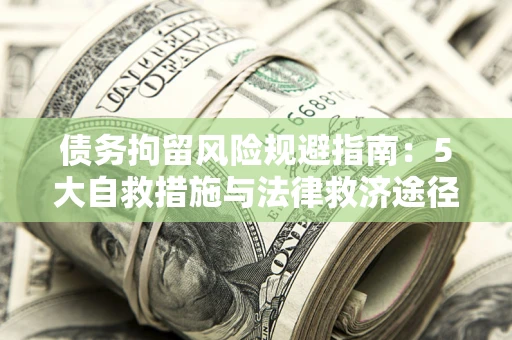 济南债务拘留风险规避指南：5大自救措施与法律救济途径