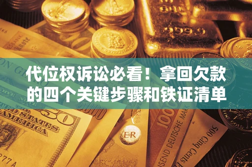 济南代位权诉讼必看!拿回欠款的四个关键步骤和铁证清单 济南代位权诉讼必看!拿回欠款的四个关键步骤和铁证清单