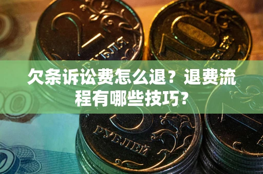 济南欠条诉讼费怎么退？退费流程有哪些技巧？