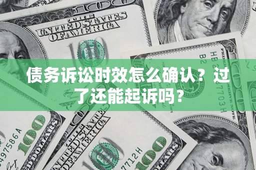 济南债务诉讼时效怎么确认？过了还能起诉吗？