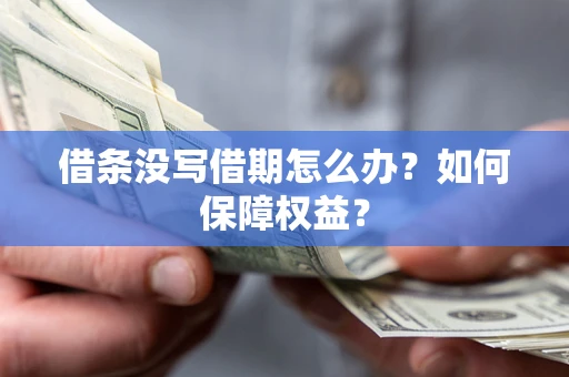 济南借条没写借期怎么办？如何保障权益？