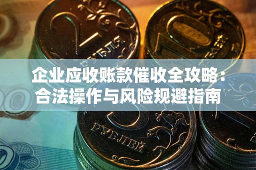 济南企业应收账款催收全攻略：合法操作与风险规避指南