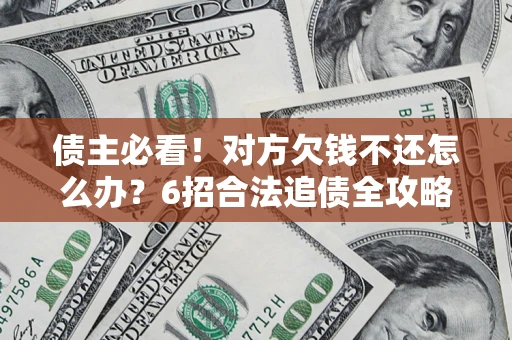 济南债主必看！对方欠钱不还怎么办？6招合法追债全攻略