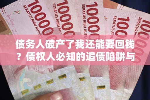 济南债务人破产了我还能要回钱？债权人必知的追债陷阱与破局之道