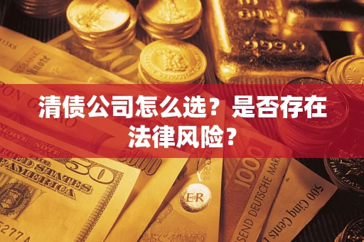 济南清债公司怎么选？是否存在法律风险？