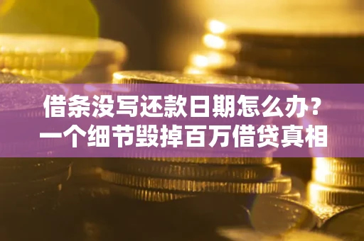 济南借条没写还款日期怎么办？一个细节毁掉百万借贷真相