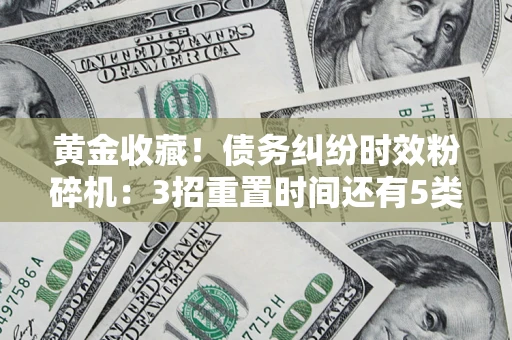 济南黄金收藏！债务纠纷时效粉碎机：3招重置时间还有5类不设年限的特殊债务