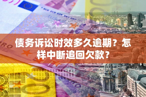 济南债务诉讼时效多久逾期？怎样中断追回欠款？