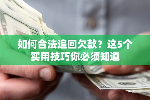 济南如何合法追回欠款？这5个实用技巧你必须知道