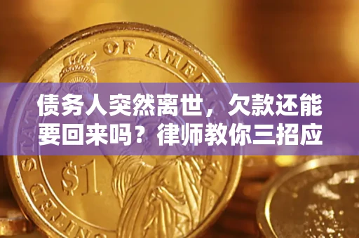 济南债务人突然离世，欠款还能要回来吗？律师教你三招应对