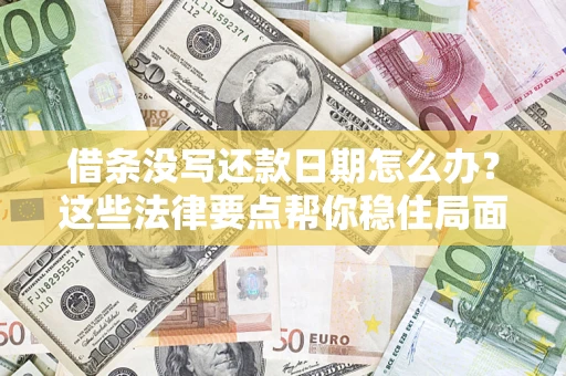 济南借条没写还款日期怎么办？这些法律要点帮你稳住局面