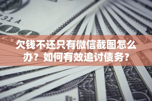 济南欠钱不还只有微信截图怎么办？如何有效追讨债务？