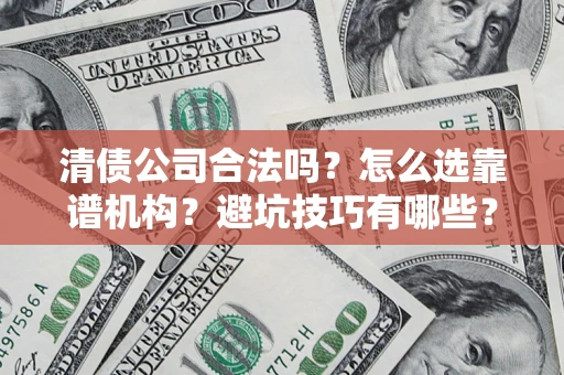 济南清债公司合法吗？怎么选靠谱机构？避坑技巧有哪些？