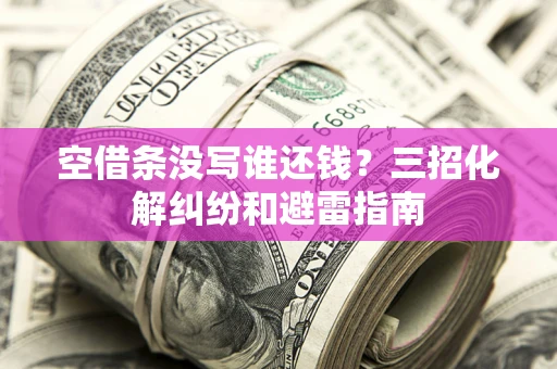 济南空借条没写谁还钱？三招化解纠纷和避雷指南