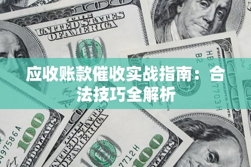 济南应收账款催收实战指南：合法技巧全解析