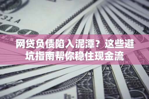 济南网贷负债陷入泥潭？这些避坑指南帮你稳住现金流