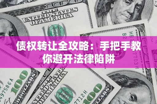 济南债权转让全攻略：手把手教你避开法律陷阱