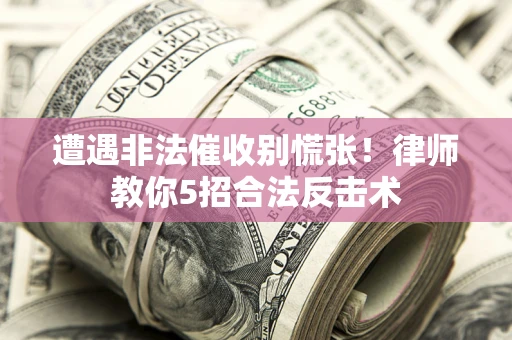 济南遭遇非法催收别慌张！律师教你5招合法反击术