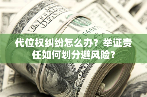 济南代位权纠纷怎么办？举证责任如何划分避风险？