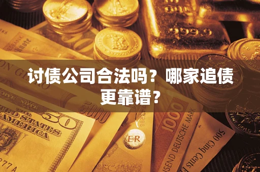 济南讨债公司合法吗？哪家追债更靠谱？
