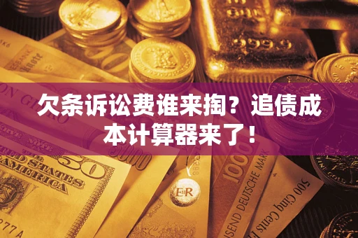 济南欠条诉讼费谁来掏？追债成本计算器来了！